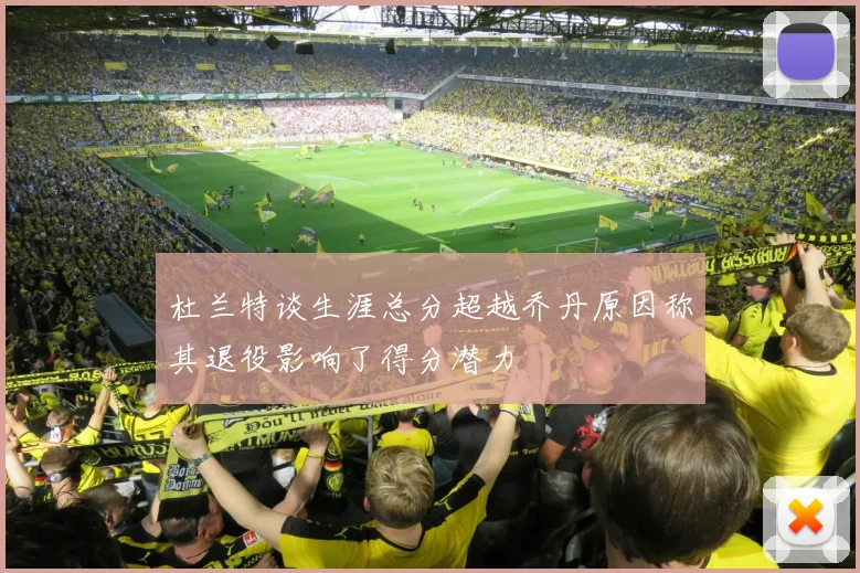 杜兰特谈生涯总分超越乔丹原因称其退役影响了得分潜力