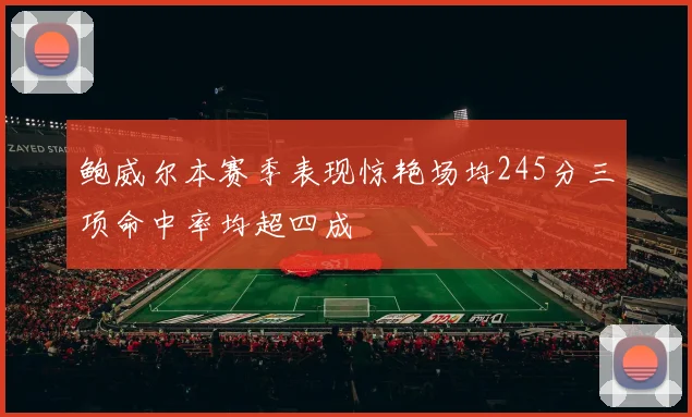鲍威尔本赛季表现惊艳场均245分三项命中率均超四成