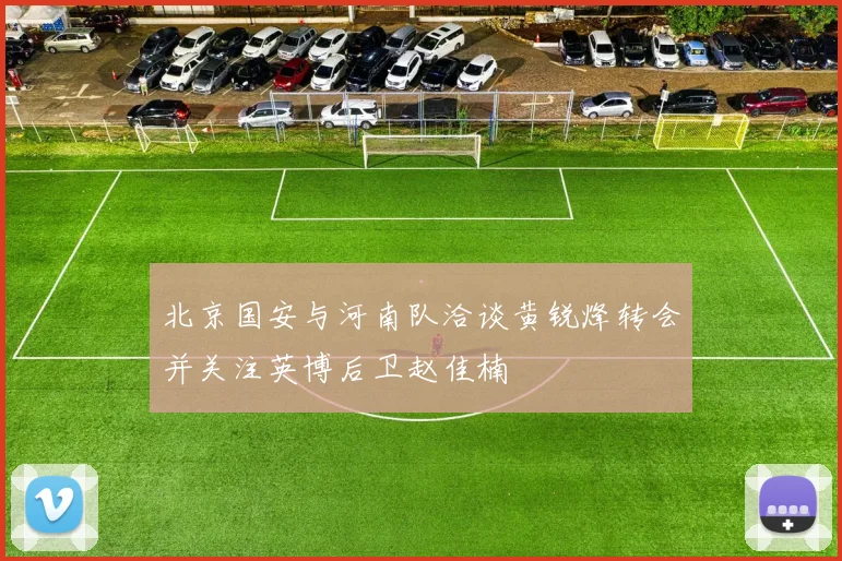 北京国安与河南队洽谈黄锐烽转会并关注英博后卫赵佳楠