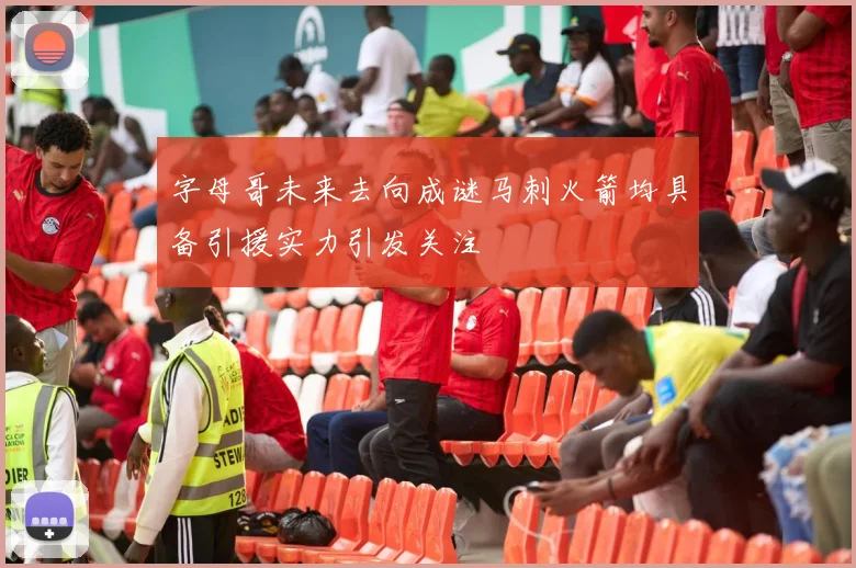 字母哥未来去向成谜马刺火箭均具备引援实力引发关注