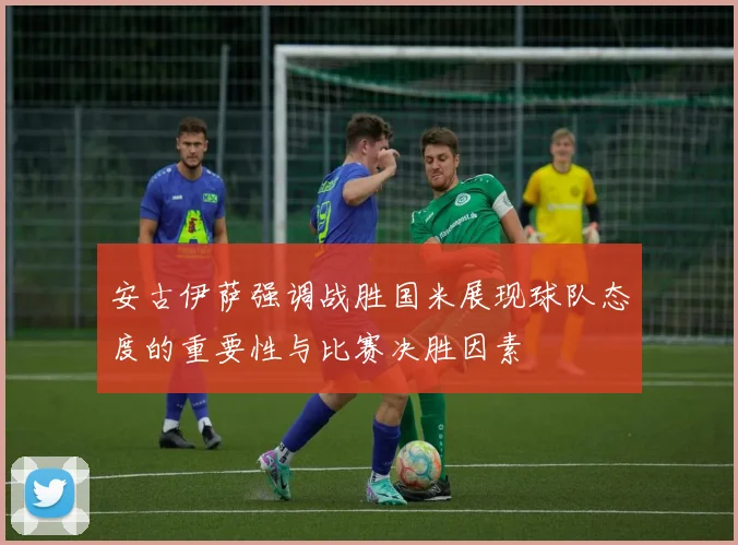 安古伊萨强调战胜国米展现球队态度的重要性与比赛决胜因素