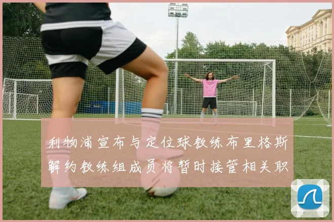 利物浦宣布与定位球教练布里格斯解约教练组成员将暂时接管相关职责