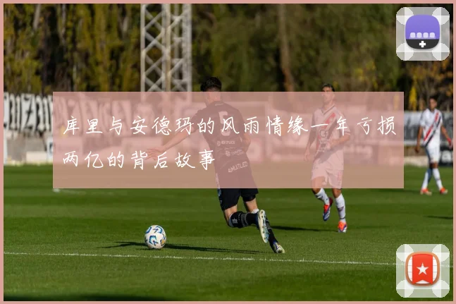 库里与安德玛的风雨情缘一年亏损两亿的背后故事