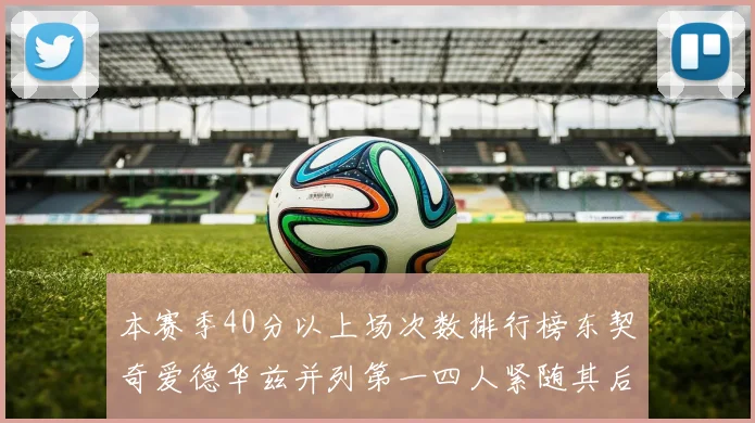 本赛季40分以上场次数排行榜东契奇爱德华兹并列第一四人紧随其后