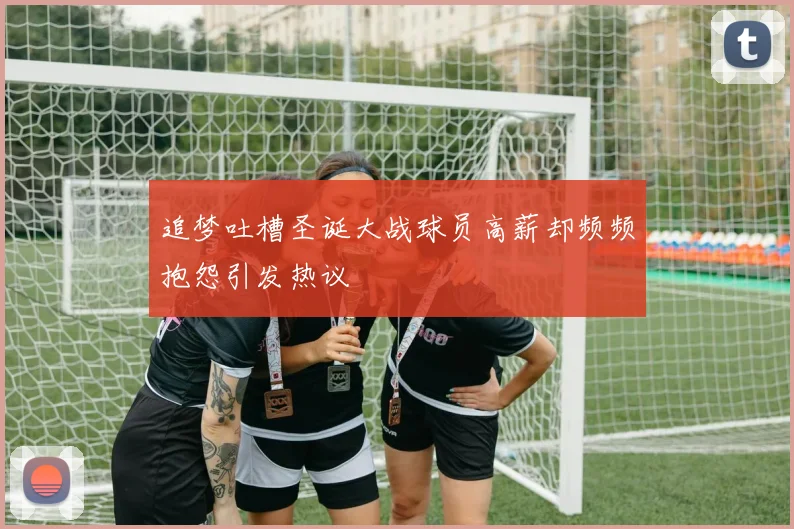 追梦吐槽圣诞大战球员高薪却频频抱怨引发热议