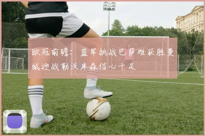 欧冠前瞻：蓝军挑战巴萨难获胜曼城迎战勒沃库森信心十足