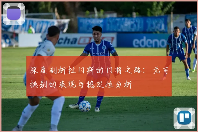 深度剖析拉门斯的门将之路：无可挑剔的表现与稳定性分析
