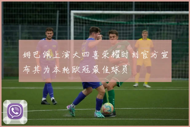 姆巴佩上演大四喜荣耀时刻官方宣布其为本轮欧冠最佳球员