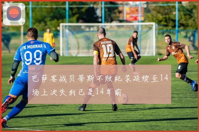 巴萨客战贝蒂斯不败纪录延续至14场上次失利已是14年前